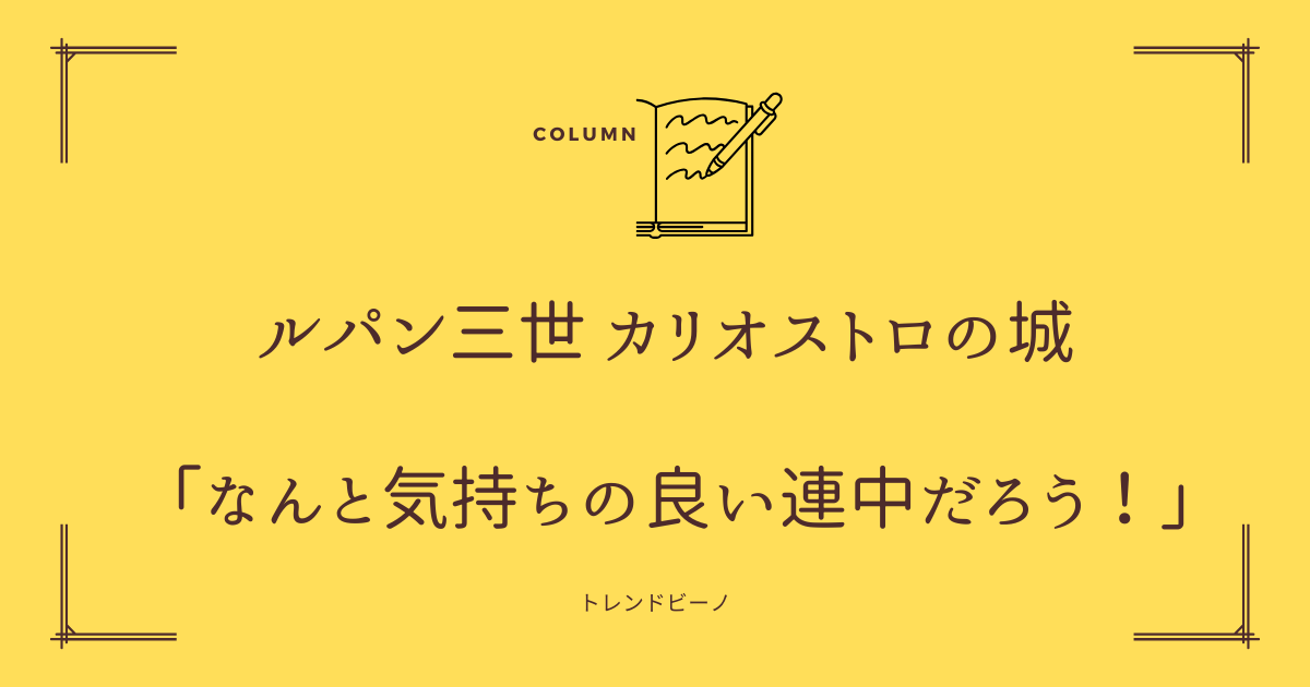 「なんと気持ちの良い連中だろう」の考察!【ルパン三世 カリオストロの城】 | トレンドビーノ